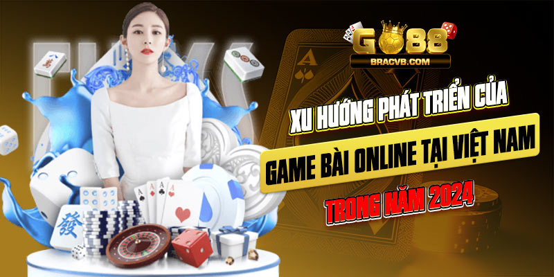 Xu hướng phát triển của game bài online tại Việt Nam Xu hướng phát triển của game bài online tại Việt Nam